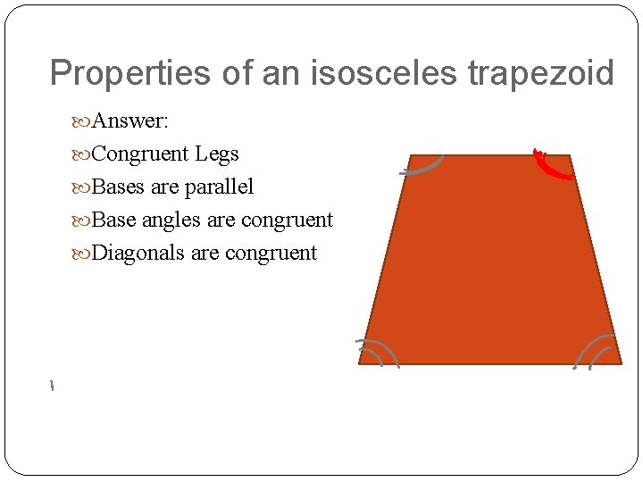 Properties of an isosceles trapezoid Answer: Congruent Legs Bases are parallel Base angles are