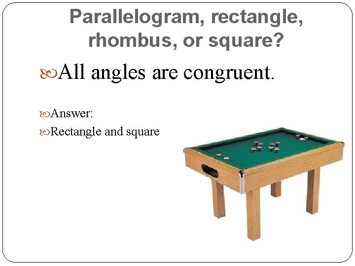 Parallelogram, rectangle, rhombus, or square? All angles are congruent. Answer: Rectangle and square 