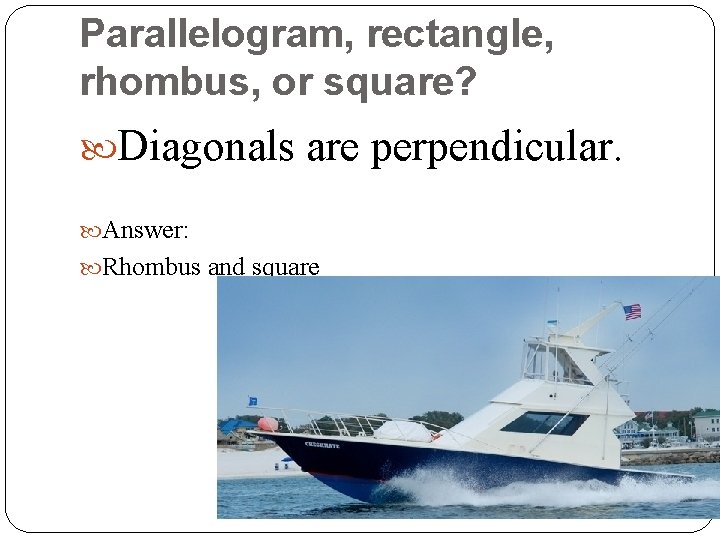 Parallelogram, rectangle, rhombus, or square? Diagonals are perpendicular. Answer: Rhombus and square 
