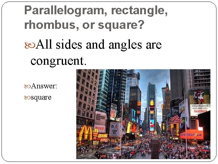 Parallelogram, rectangle, rhombus, or square? All sides and angles are congruent. Answer: square 