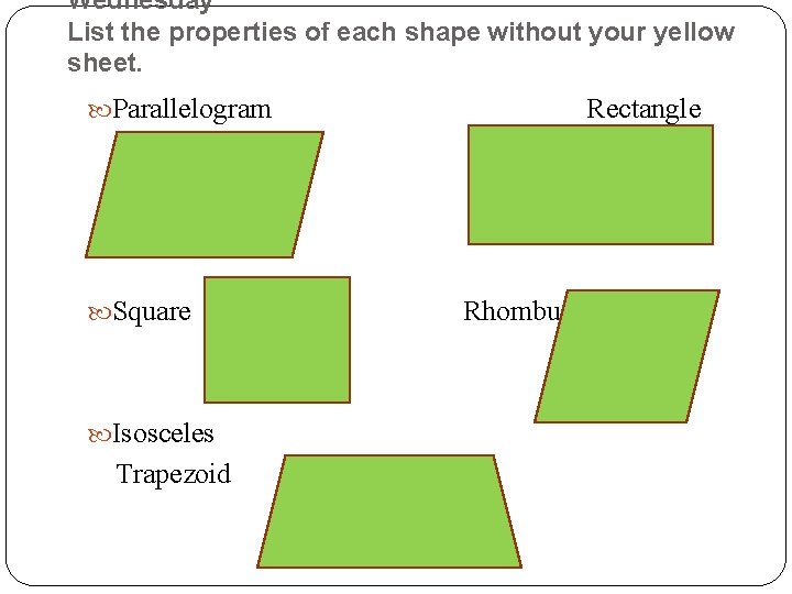 Wednesday List the properties of each shape without your yellow sheet. Parallelogram Square Isosceles
