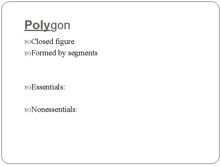 Polygon Closed figure Formed by segments Essentials: Nonessentials: 