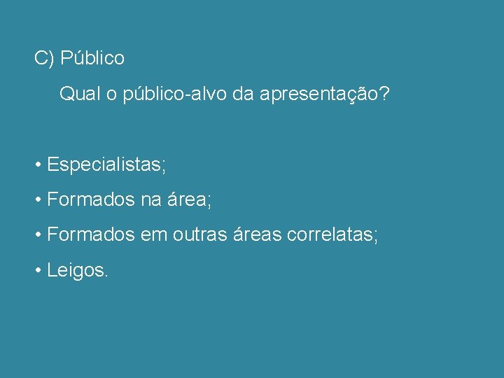 C) Público Qual o público-alvo da apresentação? • Especialistas; • Formados na área; •