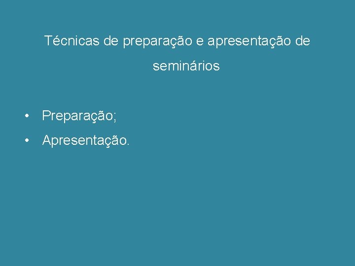 Técnicas de preparação e apresentação de seminários • Preparação; • Apresentação. 