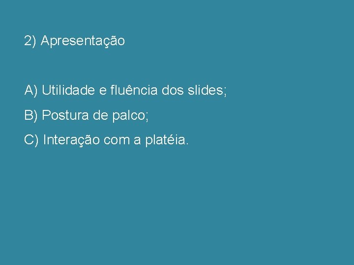 2) Apresentação A) Utilidade e fluência dos slides; B) Postura de palco; C) Interação