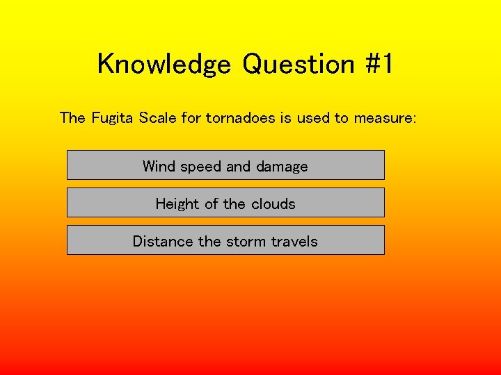 Knowledge Question #1 The Fugita Scale for tornadoes is used to measure: Wind speed