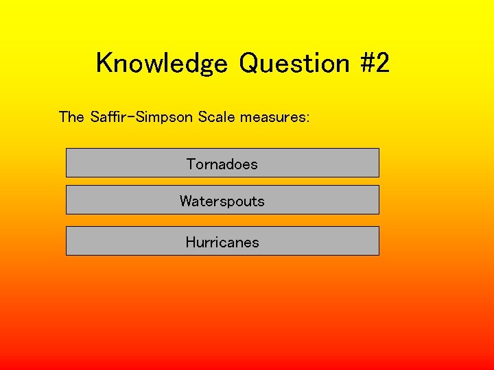 Knowledge Question #2 The Saffir-Simpson Scale measures: Tornadoes Waterspouts Hurricanes 