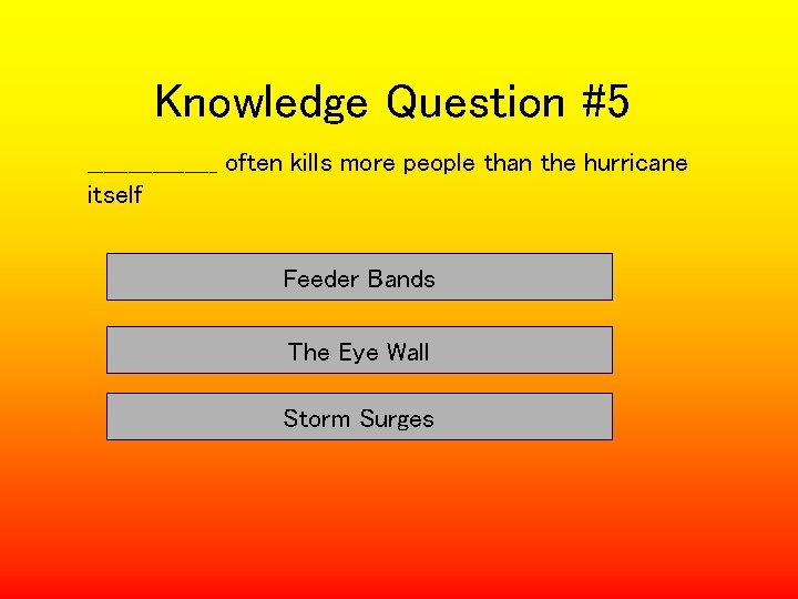 Knowledge Question #5 ________ often kills more people than the hurricane itself Feeder Bands