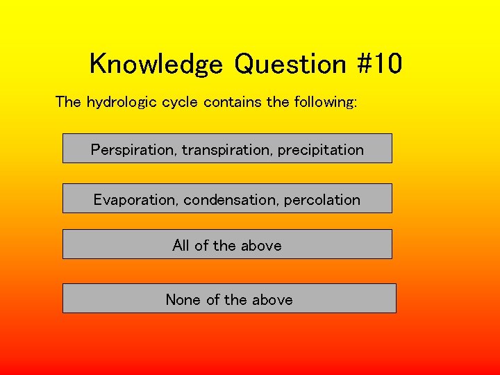 Knowledge Question #10 The hydrologic cycle contains the following: Perspiration, transpiration, precipitation Evaporation, condensation,