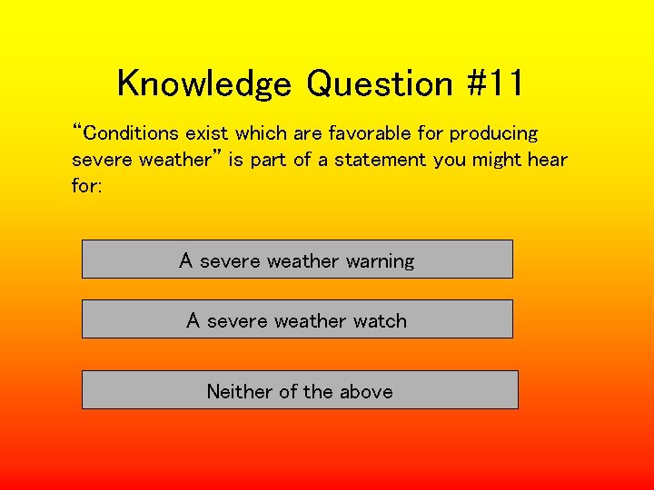 Knowledge Question #11 “Conditions exist which are favorable for producing severe weather” is part