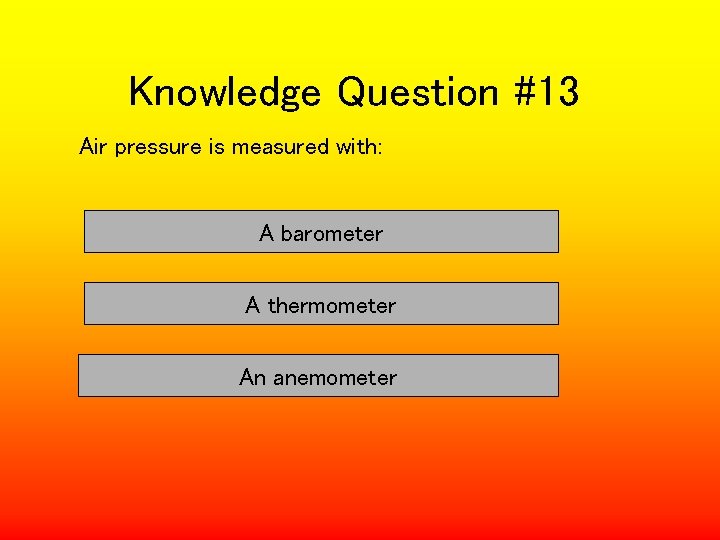Knowledge Question #13 Air pressure is measured with: A barometer A thermometer An anemometer