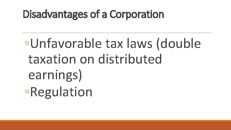 Disadvantages of a Corporation ◦Unfavorable tax laws (double taxation on distributed earnings) ◦Regulation Disadvantages of a Corporation ◦Unfavorable tax laws (double taxation on distributed earnings) ◦Regulation