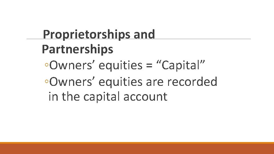 Proprietorships and Partnerships ◦Owners’ equities = “Capital” ◦Owners’ equities are recorded in the capital Proprietorships and Partnerships ◦Owners’ equities = “Capital” ◦Owners’ equities are recorded in the capital