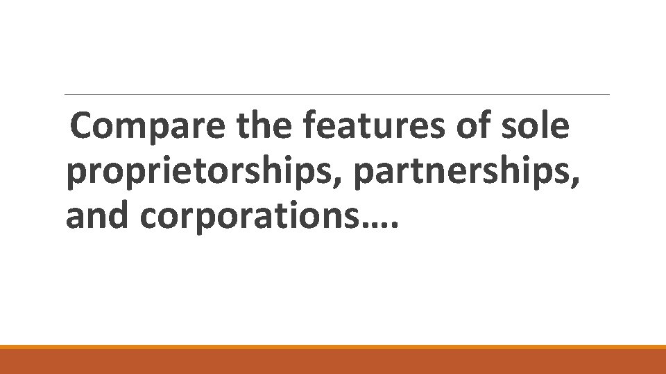 Compare the features of sole proprietorships, partnerships, and corporations…. 