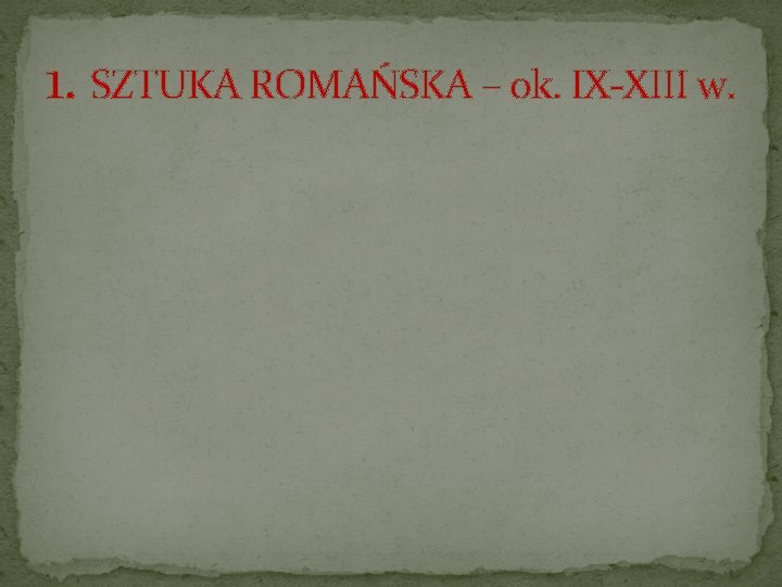 1. SZTUKA ROMAŃSKA – ok. IX-XIII w. 