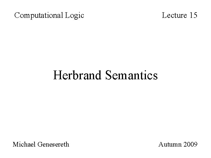 Computational Logic Lecture 15 Herbrand Semantics Michael Genesereth Autumn 2009 