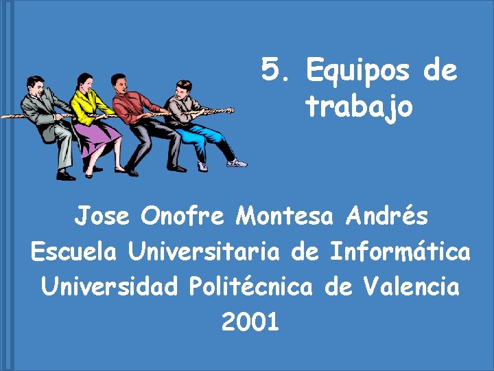 5. Equipos de trabajo Jose Onofre Montesa Andrés Escuela Universitaria de Informática Universidad Politécnica