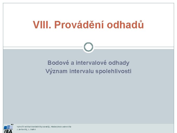 VIII. Provádění odhadů Bodové a intervalové odhady Význam intervalu spolehlivosti Vytvořil Institut biostatistiky a