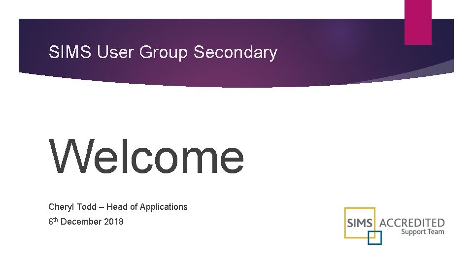 SIMS User Group Secondary Welcome Cheryl Todd – Head of Applications 6 th December