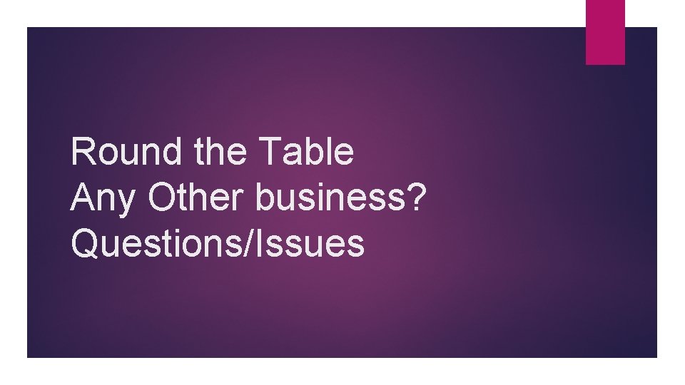 Round the Table Any Other business? Questions/Issues 