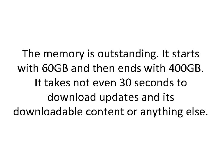 The memory is outstanding. It starts with 60 GB and then ends with 400