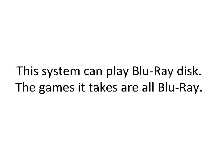 This system can play Blu-Ray disk. The games it takes are all Blu-Ray. 