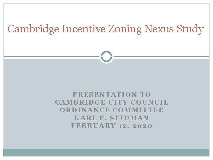 Cambridge Incentive Zoning Nexus Study PRESENTATION TO CAMBRIDGE CITY COUNCIL ORDINANCE COMMITTEE KARL F.
