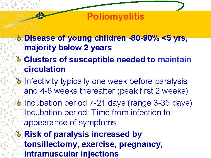 Poliomyelitis Disease of young children -80 -90% <5 yrs, majority below 2 years Clusters