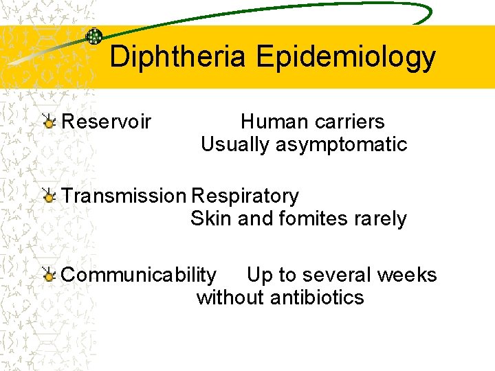 Diphtheria Epidemiology Reservoir Human carriers Usually asymptomatic Transmission Respiratory Skin and fomites rarely Communicability