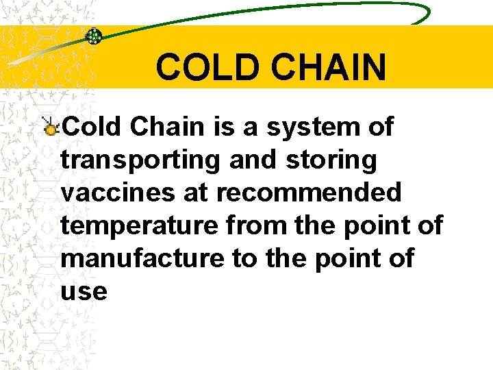 COLD CHAIN Cold Chain is a system of transporting and storing vaccines at recommended