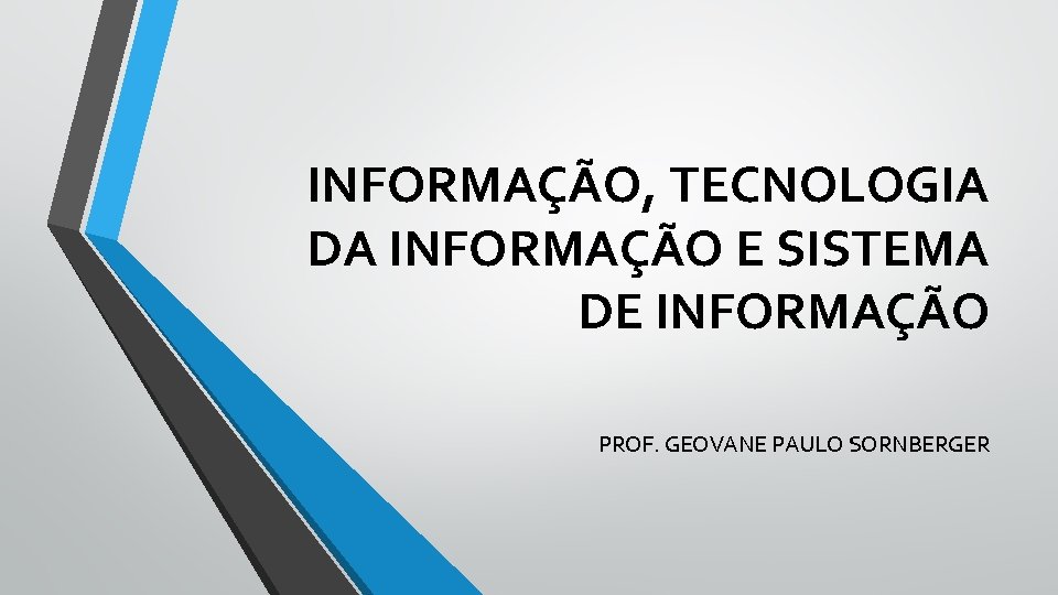 INFORMAÇÃO, TECNOLOGIA DA INFORMAÇÃO E SISTEMA DE INFORMAÇÃO PROF. GEOVANE PAULO SORNBERGER 