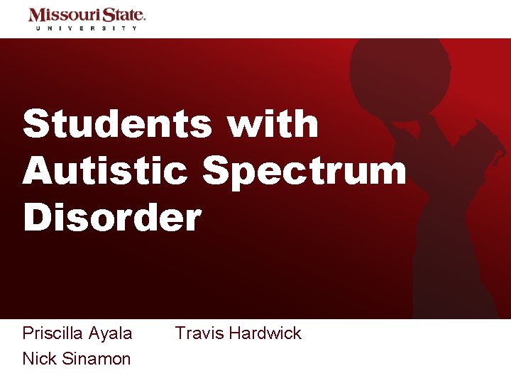 Students with Autistic Spectrum Disorder Priscilla Ayala Nick Sinamon Travis Hardwick Students with ASD