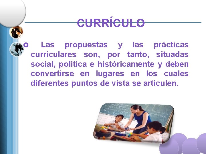 CURRÍCULO £ Las propuestas y las prácticas curriculares son, por tanto, situadas social, política