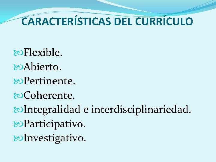 CARACTERÍSTICAS DEL CURRÍCULO Flexible. Abierto. Pertinente. Coherente. Integralidad e interdisciplinariedad. Participativo. Investigativo. 