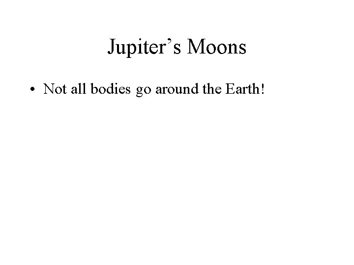 Jupiter’s Moons • Not all bodies go around the Earth! 