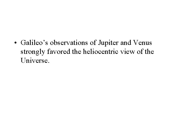  • Galileo’s observations of Jupiter and Venus strongly favored the heliocentric view of