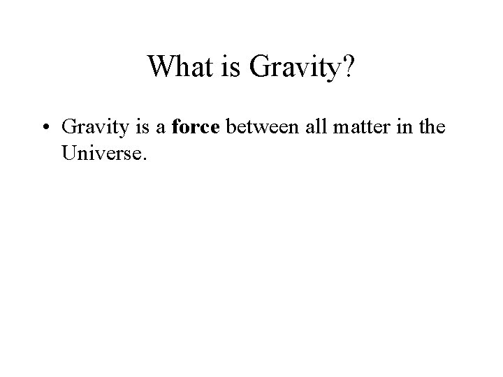 What is Gravity? • Gravity is a force between all matter in the Universe.