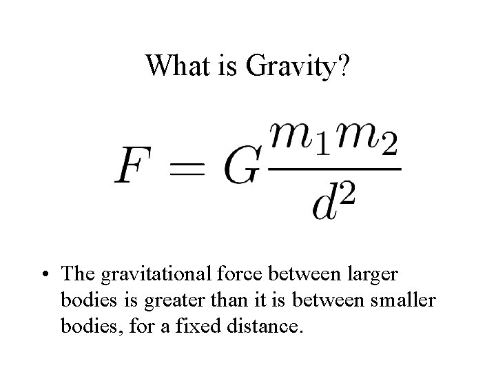 What is Gravity? • The gravitational force between larger bodies is greater than it