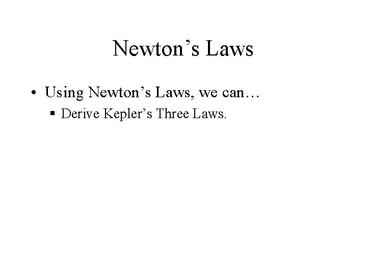Newton’s Laws • Using Newton’s Laws, we can… § Derive Kepler’s Three Laws. 