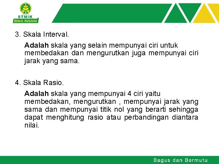 3. Skala Interval. Adalah skala yang selain mempunyai ciri untuk membedakan dan mengurutkan juga