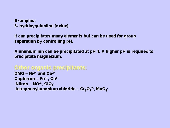 Examples: 8 - hydrixyquinoline (oxine) It can precipitates many elements but can be used
