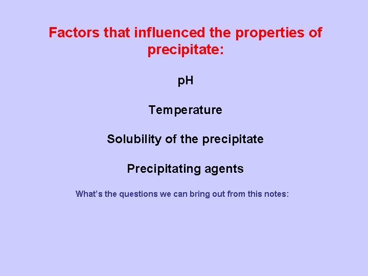 Factors that influenced the properties of precipitate: p. H Temperature Solubility of the precipitate