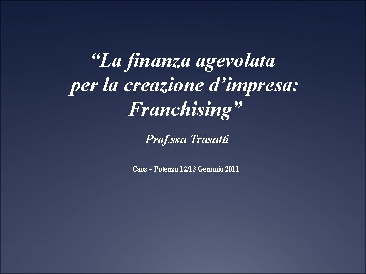 “La finanza agevolata per la creazione d’impresa: Franchising” Prof. ssa Trasatti Caos – Potenza