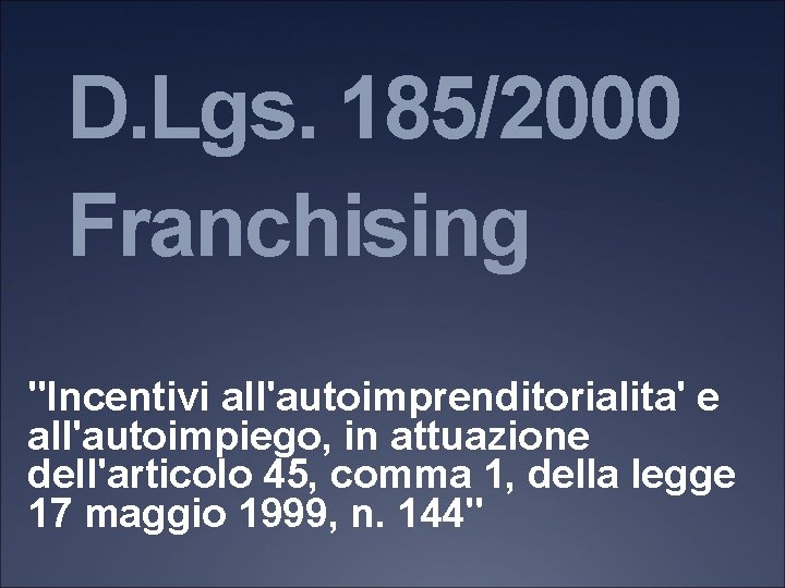 D. Lgs. 185/2000 Franchising "Incentivi all'autoimprenditorialita' e all'autoimpiego, in attuazione dell'articolo 45, comma 1,