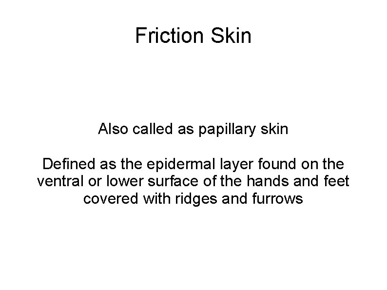 Friction Skin Also called as papillary skin Defined as the epidermal layer found on