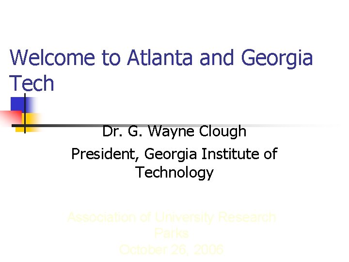 Welcome to Atlanta and Georgia Tech Dr. G. Wayne Clough President, Georgia Institute of Welcome to Atlanta and Georgia Tech Dr. G. Wayne Clough President, Georgia Institute of