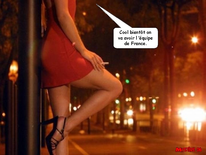 Cool bientôt on va avoir l ’équipe de France. 