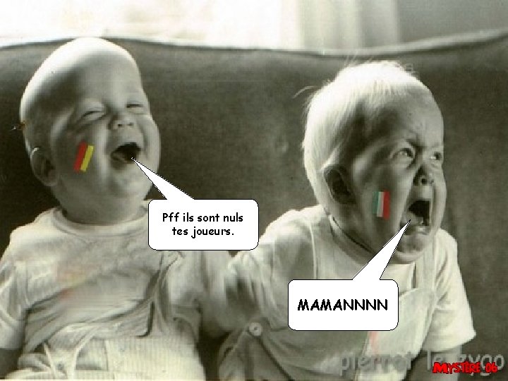 Pff ils sont nuls tes joueurs. MAMANNNN 