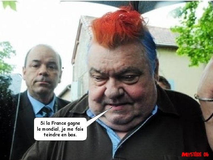 Si la France gagne le mondial, je me fais teindre en bas. 