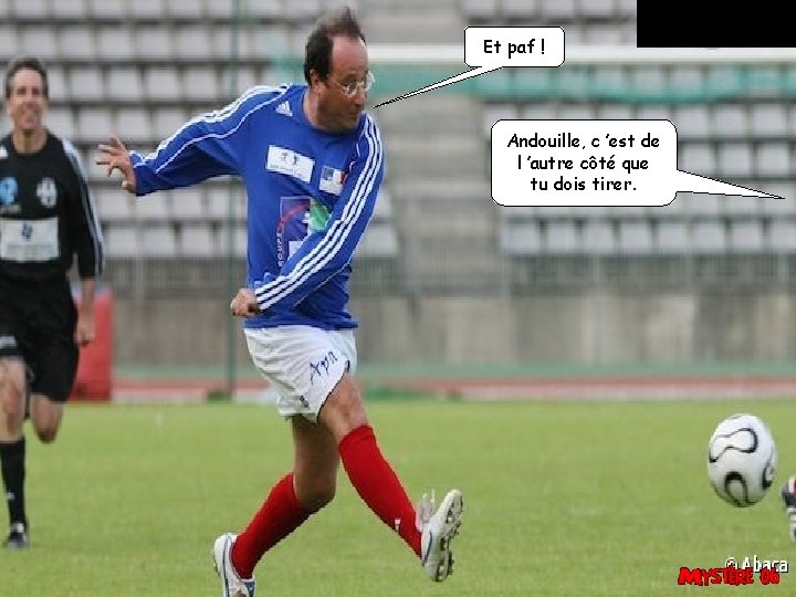 Et paf ! Andouille, c ’est de l ’autre côté que tu dois tirer.